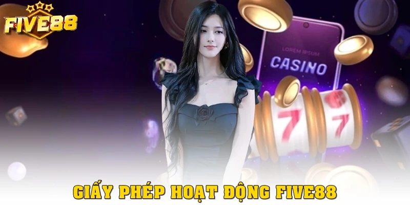 Giấy Phép Hoạt Động Five88: Bảo Chứng Cho Sân Chơi Hợp Pháp