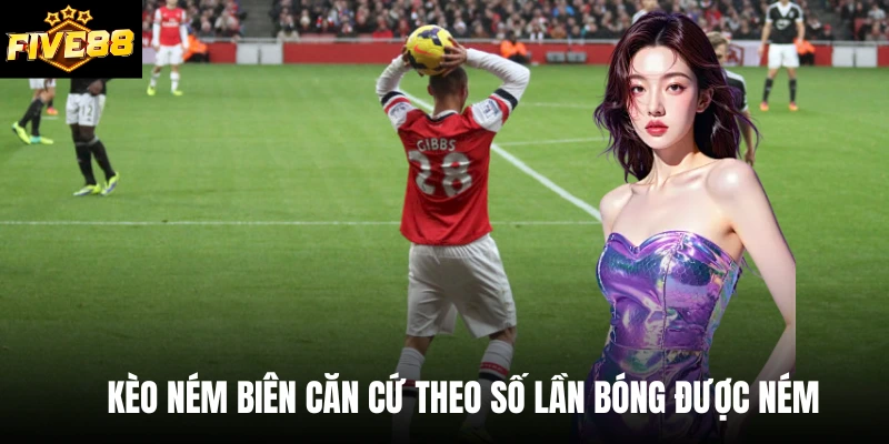 Kèo ném biên căn cứ theo số lần bóng được ném