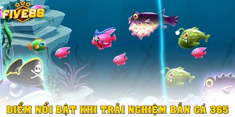 Ưu điểm nổi bật khi trải nghiệm bắn cá 365